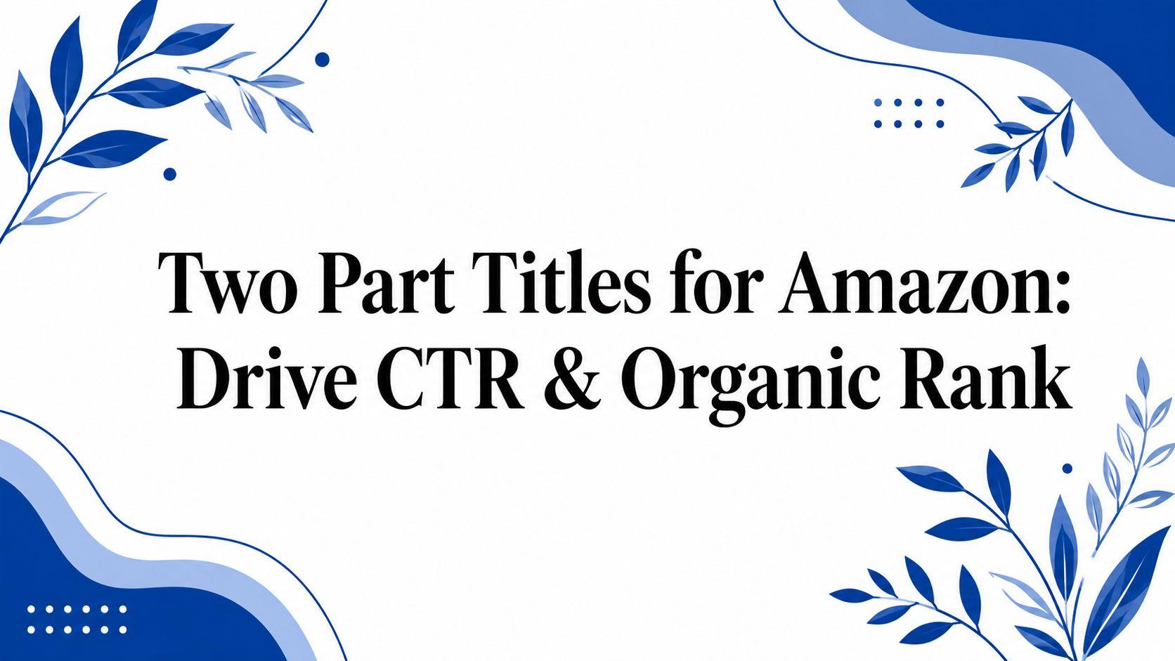 Two Part Titles for Amazon: Drive CTR & Organic Rank