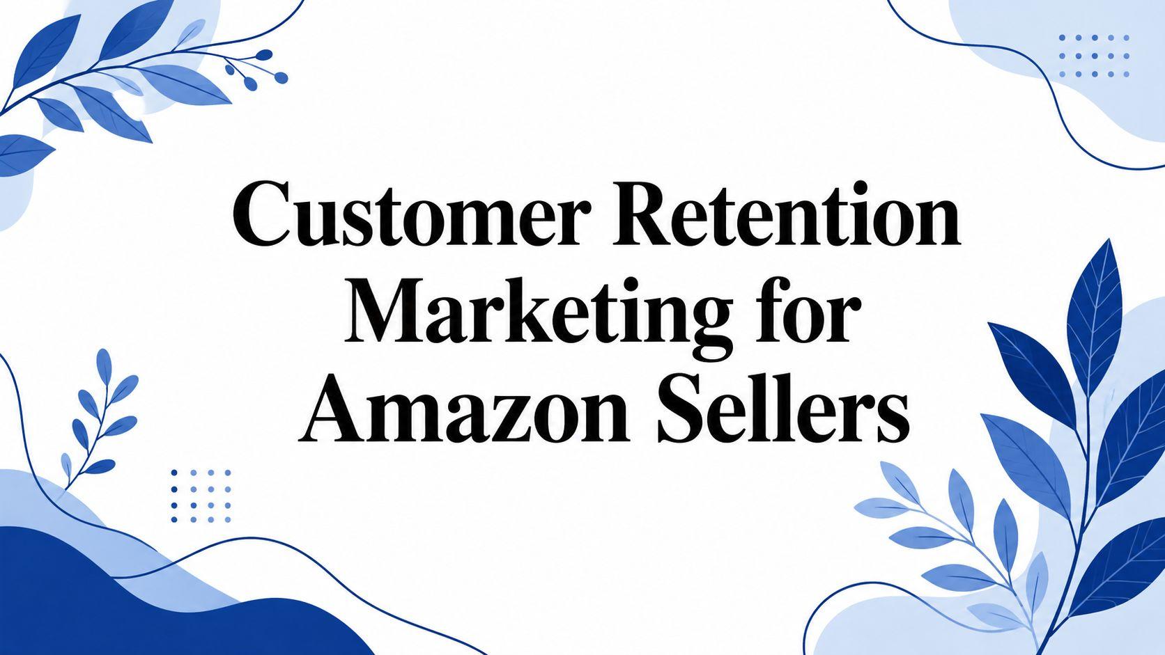 Customer Retention Marketing for Amazon Sellers