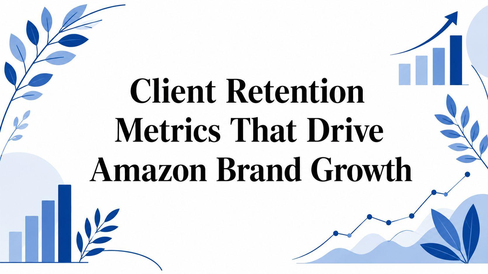 Client Retention Metrics That Drive Amazon Brand Growth