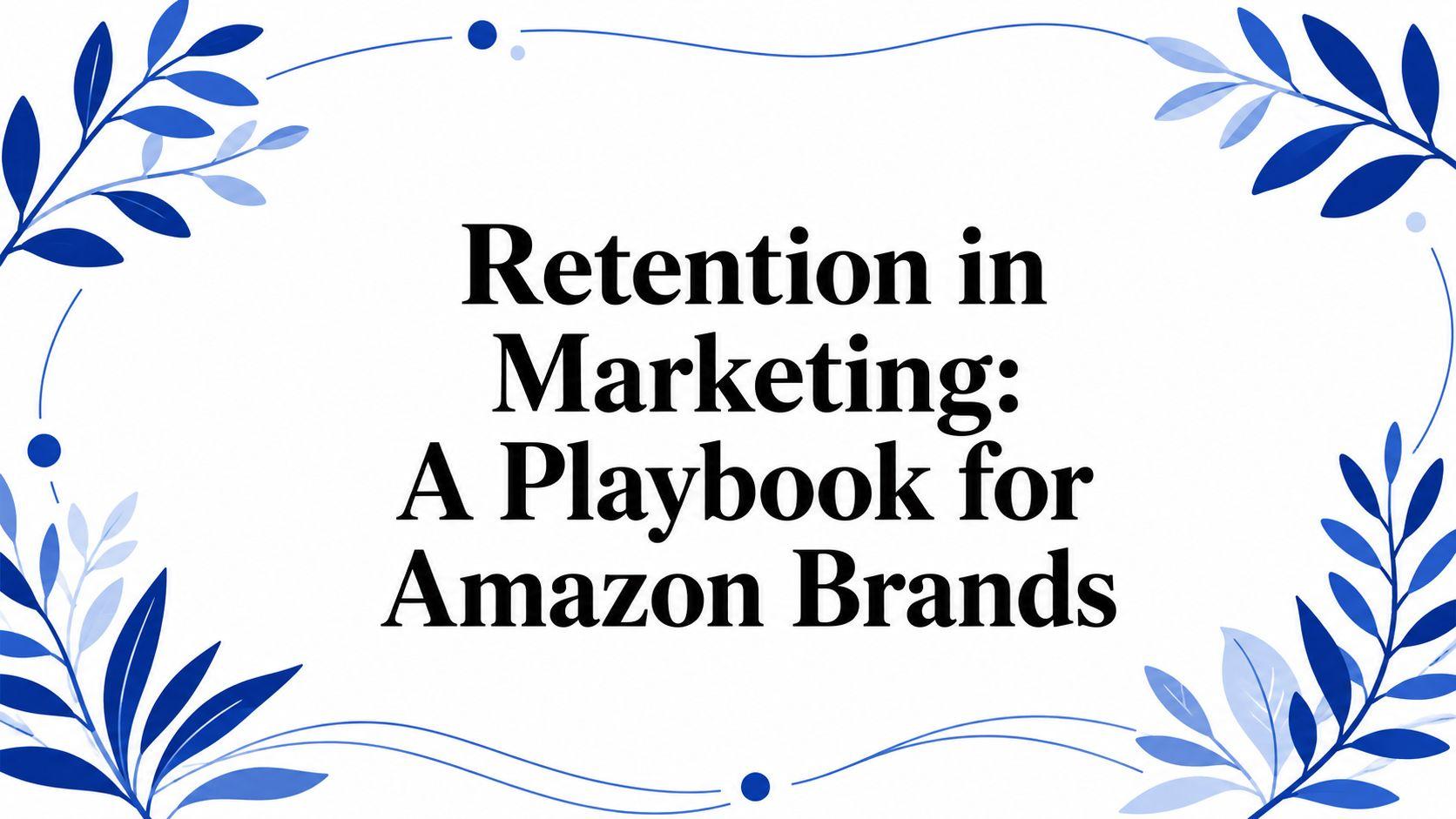 Retention in Marketing: A Playbook for Amazon Brands