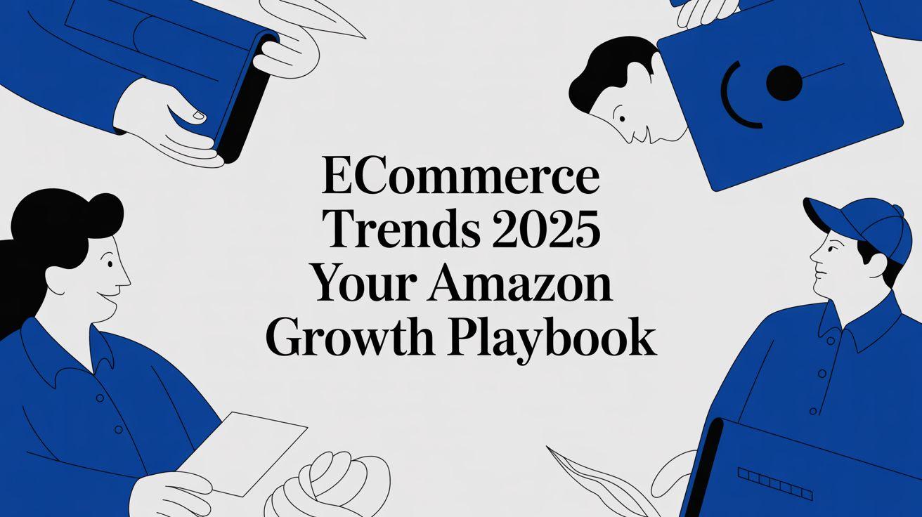 Ecommerce Trends 2025 Your Amazon Growth Playbook