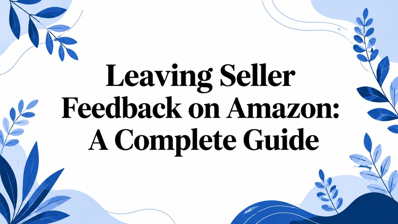 Leaving Seller Feedback on Amazon: A Complete Guide