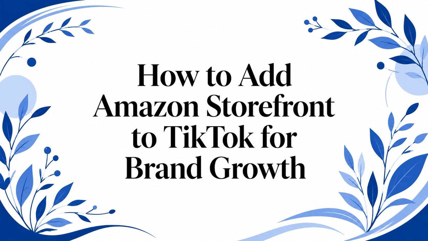 How to Add Amazon Storefront to TikTok for Brand Growth