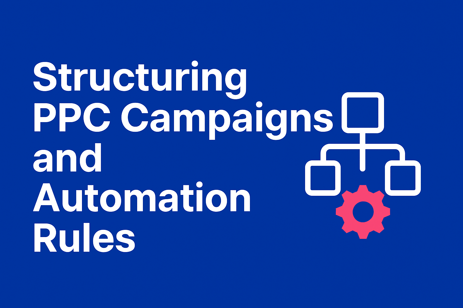Structuring PPC Campaigns and Automation Rules